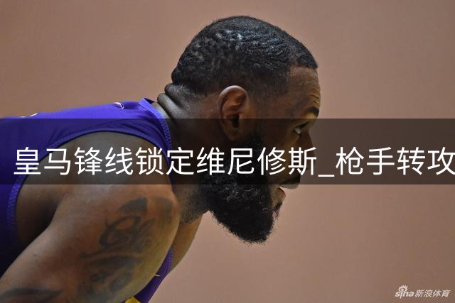 皇马锋线锁定维尼修斯 枪手转攻巴萨天才费兰